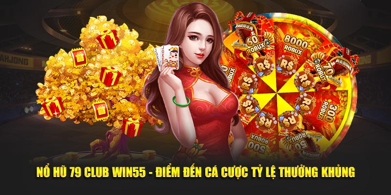 Nổ Hũ 79 Club Win55 - Điểm Đến Cá Cược Tỷ Lệ Thưởng Khủng